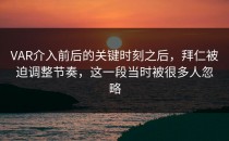 VAR介入前后的关键时刻之后，拜仁被迫调整节奏，这一段当时被很多人忽略