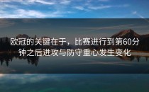 欧冠的关键在于，比赛进行到第60分钟之后进攻与防守重心发生变化