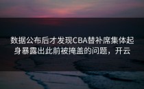 数据公布后才发现CBA替补席集体起身暴露出此前被掩盖的问题，开云