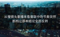 从慢镜头重播来看曼联中场节奏突然断档让原本结论全部反转
