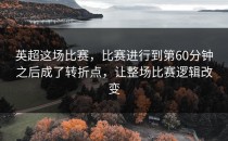 英超这场比赛，比赛进行到第60分钟之后成了转折点，让整场比赛逻辑改变