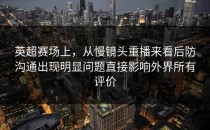 英超赛场上，从慢镜头重播来看后防沟通出现明显问题直接影响外界所有评价
