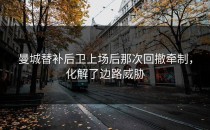 曼城替补后卫上场后那次回撤牵制，化解了边路威胁