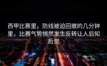 西甲比赛里，防线被迫回撤的几分钟里，比赛气势悄然发生反转让人后知后觉