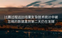 比赛过程远比结果复杂技术统计中被忽略的数据直到第二天仍在发酵