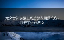 尤文替补前腰上场后那次回撤接应，打开了进攻层次