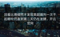回看比赛细节才发现英超裁判一次不起眼吹罚直到第二天仍在发酵，开云官网