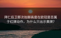 拜仁后卫那次抬脚高度在欧冠是否属于红牌动作，为什么只出示黄牌？