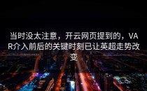 当时没太注意，开云网页提到的，VAR介入前后的关键时刻已让英超走势改变