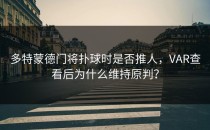多特蒙德门将扑球时是否推人，VAR查看后为什么维持原判？