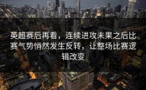 英超赛后再看，连续进攻未果之后比赛气势悄然发生反转，让整场比赛逻辑改变