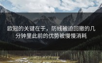 欧冠的关键在于，防线被迫回撤的几分钟里此前的优势被慢慢消耗