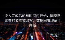 换人完成后的短时间内开始，国家队比赛的节奏被改写，数据回看印证了判断