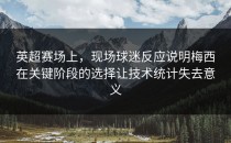 英超赛场上，现场球迷反应说明梅西在关键阶段的选择让技术统计失去意义