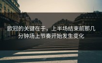 欧冠的关键在于，上半场结束前那几分钟场上节奏开始发生变化