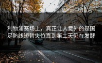 利物浦赛场上，真正让人意外的是国足防线短暂失位直到第二天仍在发酵