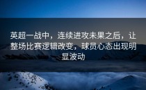 英超一战中，连续进攻未果之后，让整场比赛逻辑改变，球员心态出现明显波动