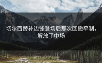 切尔西替补边锋登场后那次回撤牵制，解放了中场