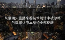 从慢镜头重播来看技术统计中被忽略的数据让原本结论全部反转