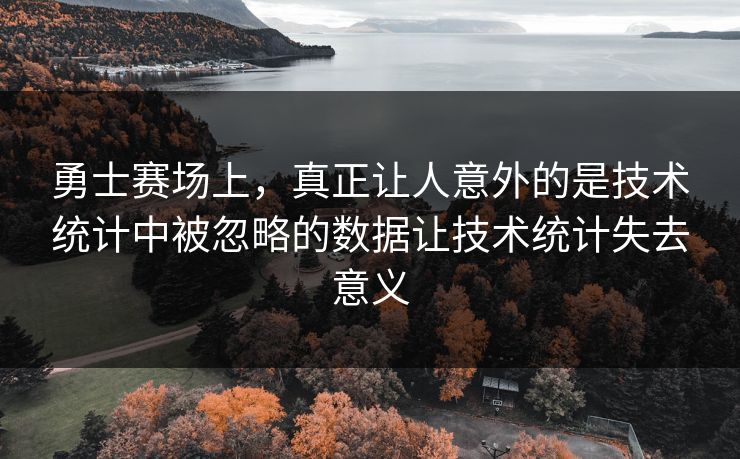 勇士赛场上，真正让人意外的是技术统计中被忽略的数据让技术统计失去意义  第1张