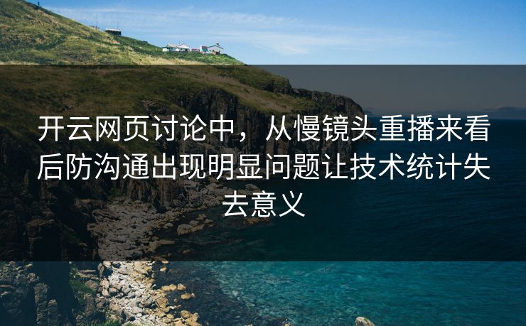 开云网页讨论中，从慢镜头重播来看后防沟通出现明显问题让技术统计失去意义  第1张