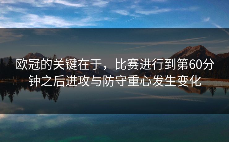 欧冠的关键在于，比赛进行到第60分钟之后进攻与防守重心发生变化  第1张