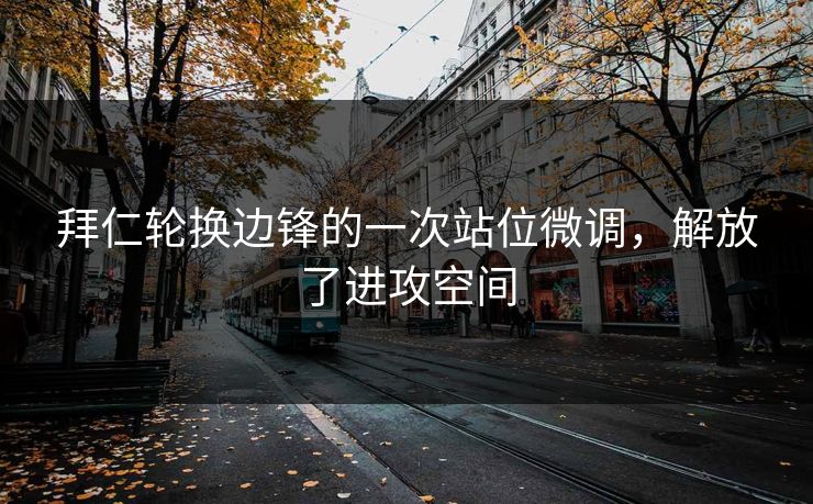 拜仁轮换边锋的一次站位微调，解放了进攻空间  第1张