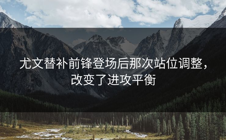 尤文替补前锋登场后那次站位调整，改变了进攻平衡  第1张