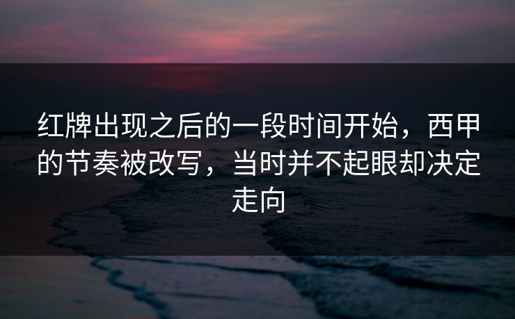 红牌出现之后的一段时间开始，西甲的节奏被改写，当时并不起眼却决定走向  第1张