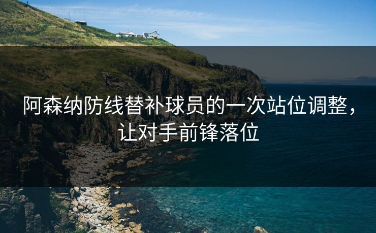 阿森纳防线替补球员的一次站位调整，让对手前锋落位  第1张