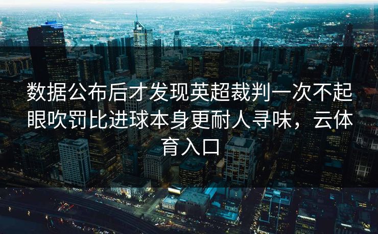 数据公布后才发现英超裁判一次不起眼吹罚比进球本身更耐人寻味，云体育入口  第1张