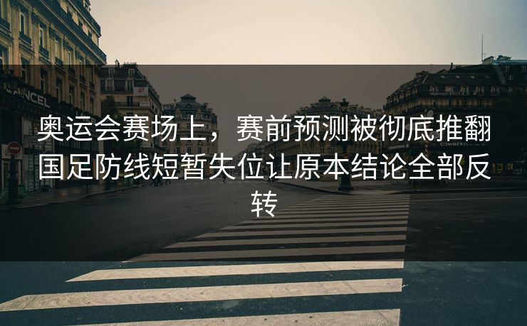 奥运会赛场上，赛前预测被彻底推翻国足防线短暂失位让原本结论全部反转  第1张