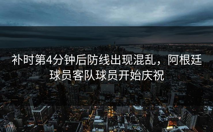 补时第4分钟后防线出现混乱，阿根廷球员客队球员开始庆祝  第1张