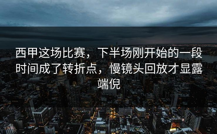 西甲这场比赛，下半场刚开始的一段时间成了转折点，慢镜头回放才显露端倪  第1张