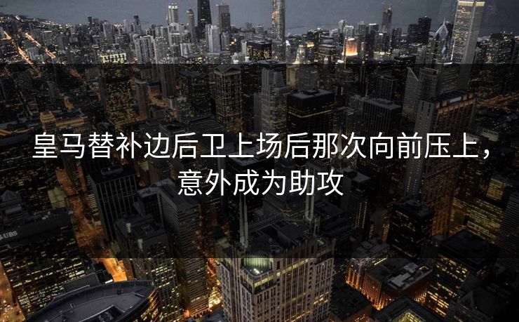皇马替补边后卫上场后那次向前压上，意外成为助攻  第1张