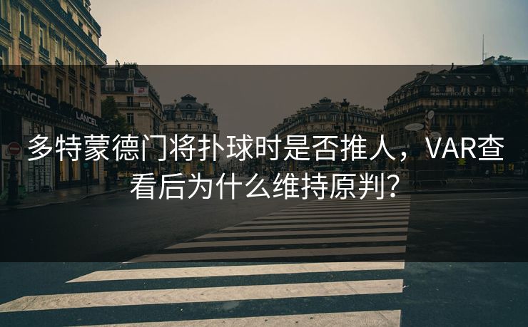 多特蒙德门将扑球时是否推人，VAR查看后为什么维持原判？  第1张