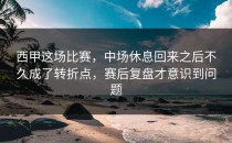 西甲这场比赛，中场休息回来之后不久成了转折点，赛后复盘才意识到问题