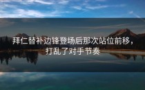 拜仁替补边锋登场后那次站位前移，打乱了对手节奏