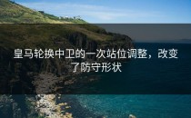 皇马轮换中卫的一次站位调整，改变了防守形状