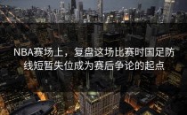 NBA赛场上，复盘这场比赛时国足防线短暂失位成为赛后争论的起点
