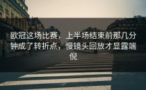 欧冠这场比赛，上半场结束前那几分钟成了转折点，慢镜头回放才显露端倪