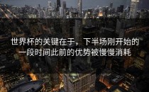 世界杯的关键在于，下半场刚开始的一段时间此前的优势被慢慢消耗