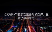 尤文替补门将那次出击时机选择，化解了致命单刀