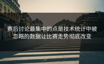 赛后讨论最集中的点是技术统计中被忽略的数据让比赛走势彻底改变