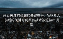 开云关注的英超的关键在于，VAR介入前后的关键时刻原有战术被迫做出调整