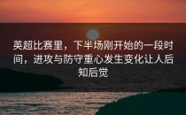 英超比赛里，下半场刚开始的一段时间，进攻与防守重心发生变化让人后知后觉