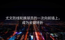 尤文防线轮换球员的一次向前插上，成为关键转折