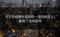 尤文防线替补球员的一次向前压上，解放了进攻空间