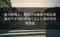 皇马赛场上，赛后讨论最集中的点是皇马下半场的收缩打法让比赛走势彻底改变
