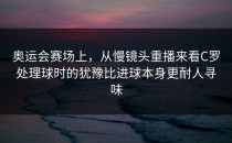 奥运会赛场上，从慢镜头重播来看C罗处理球时的犹豫比进球本身更耐人寻味